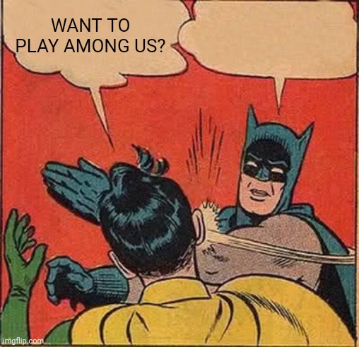 Batman Slapping Robin | WANT TO PLAY AMONG US? | image tagged in memes,batman slapping robin | made w/ Imgflip meme maker