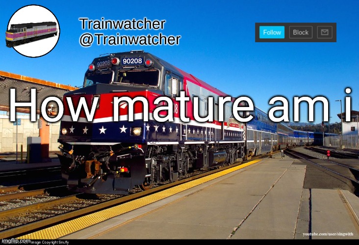 Trainwatcher Announcement 4 | How mature am i | image tagged in trainwatcher announcement 4 | made w/ Imgflip meme maker