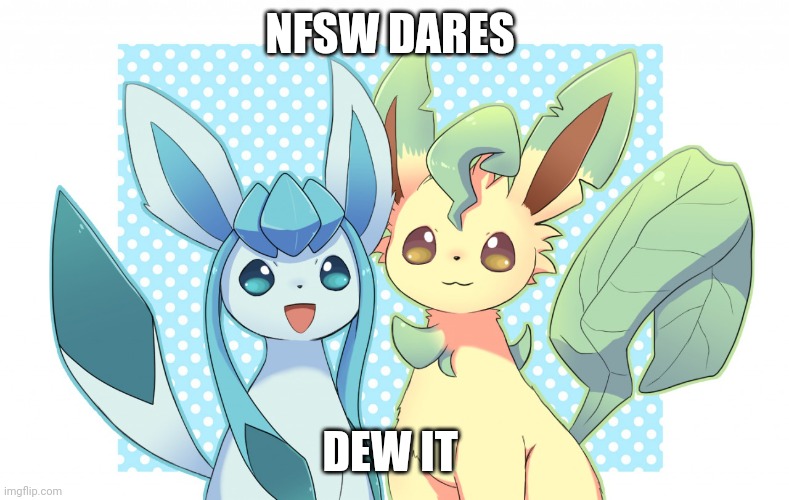 Glaceon x leafeon 4 | NFSW DARES; DEW IT | image tagged in glaceon x leafeon 4 | made w/ Imgflip meme maker