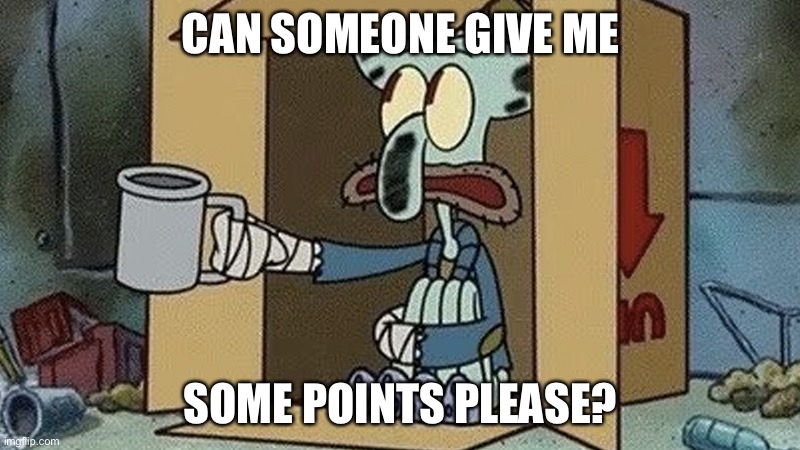 Please | CAN SOMEONE GIVE ME; SOME POINTS PLEASE? | image tagged in plz | made w/ Imgflip meme maker