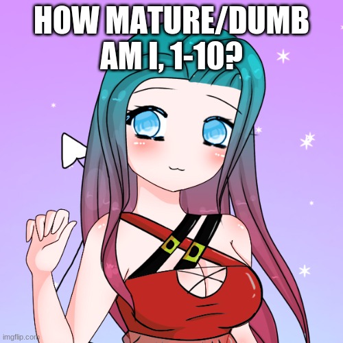 HOW MATURE/DUMB AM I, 1-10? | made w/ Imgflip meme maker