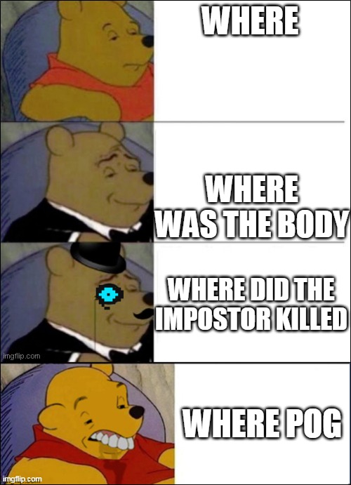 Good, Better, Best, wut | WHERE; WHERE WAS THE BODY; WHERE DID THE IMPOSTOR KILLED; WHERE POG | image tagged in good better best wut | made w/ Imgflip meme maker