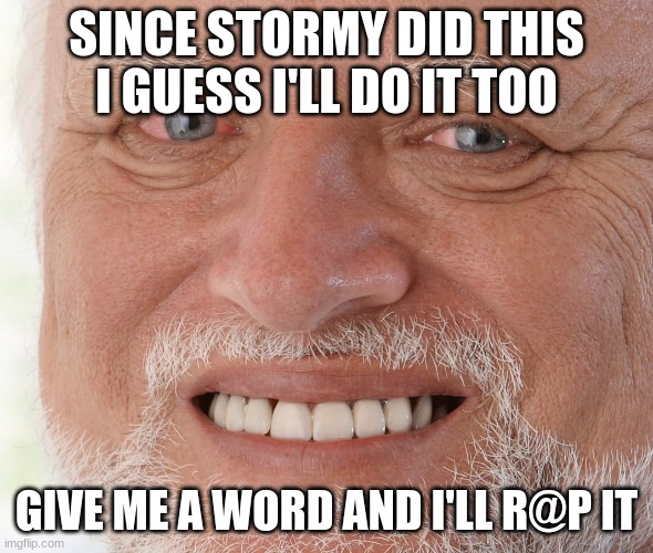 get the shotgun | SINCE STORMY DID THIS I GUESS I'LL DO IT TOO; GIVE ME A WORD AND I'LL R@P IT | image tagged in hide the pain harold | made w/ Imgflip meme maker