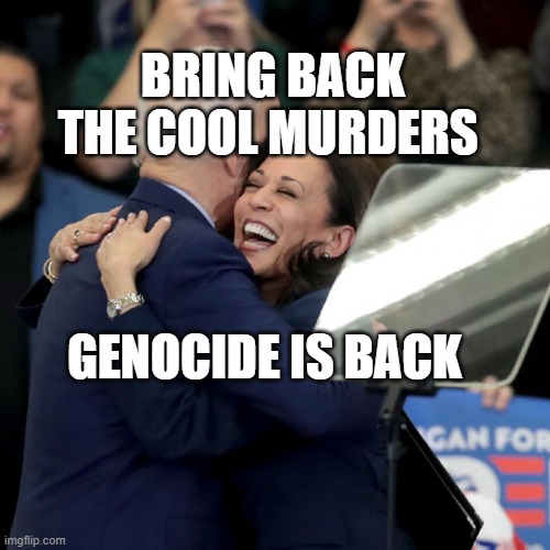 Joe Biden Kamala Harris | BRING BACK THE COOL MURDERS; GENOCIDE IS BACK | image tagged in joe biden kamala harris | made w/ Imgflip meme maker