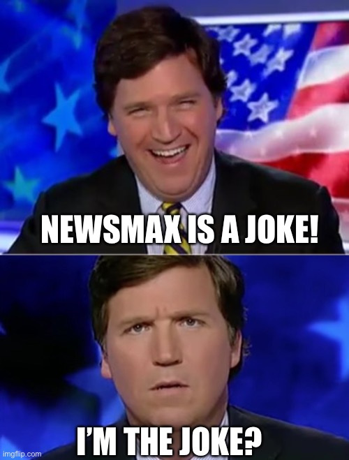 Fox News can’t handle the far-right | NEWSMAX IS A JOKE! I’M THE JOKE? | image tagged in tucker carlson,memes | made w/ Imgflip meme maker