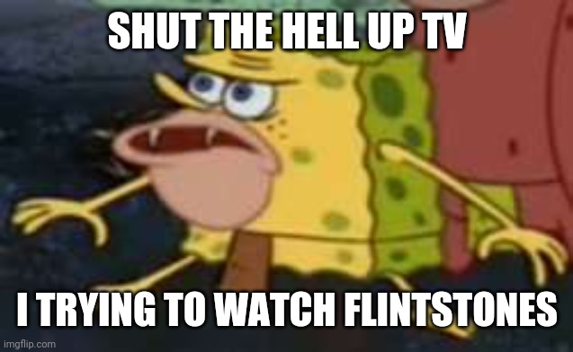 Spongegar Meme | SHUT THE HELL UP TV I TRYING TO WATCH FLINTSTONES | image tagged in memes,spongegar | made w/ Imgflip meme maker