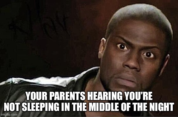 Kevin Hart Meme | YOUR PARENTS HEARING YOU’RE NOT SLEEPING IN THE MIDDLE OF THE NIGHT | image tagged in memes,kevin hart | made w/ Imgflip meme maker