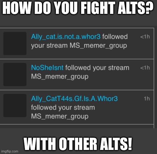 Yeeeeeeee | HOW DO YOU FIGHT ALTS? WITH OTHER ALTS! | image tagged in i,hope,daisy,doesn't,see,this | made w/ Imgflip meme maker