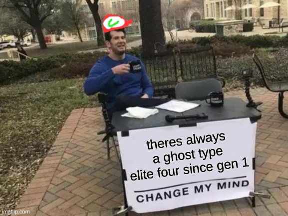 pokemon elite 4 | theres always a ghost type elite four since gen 1 | image tagged in memes,change my mind | made w/ Imgflip meme maker