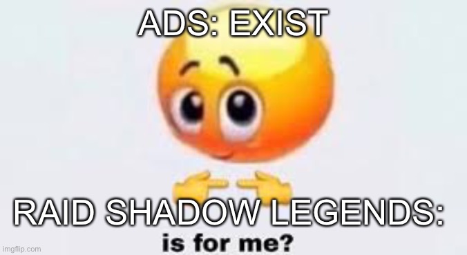 Is for me | ADS: EXIST; RAID SHADOW LEGENDS: | image tagged in is for me | made w/ Imgflip meme maker