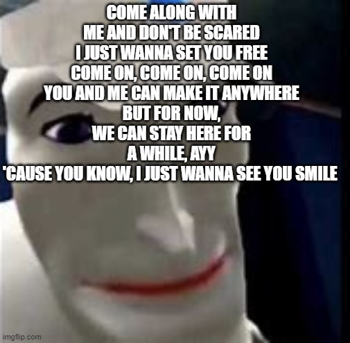 square up bro | COME ALONG WITH ME AND DON'T BE SCARED
I JUST WANNA SET YOU FREE
COME ON, COME ON, COME ON
YOU AND ME CAN MAKE IT ANYWHERE
BUT FOR NOW, WE CAN STAY HERE FOR A WHILE, AYY
'CAUSE YOU KNOW, I JUST WANNA SEE YOU SMILE | image tagged in square up bro | made w/ Imgflip meme maker