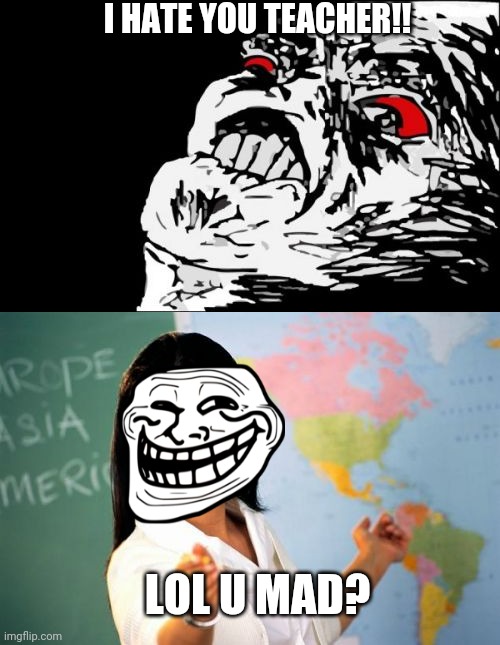I HATE YOU TEACHER!! LOL U MAD? | image tagged in memes,mega rage face,unhelpful high school teacher | made w/ Imgflip meme maker