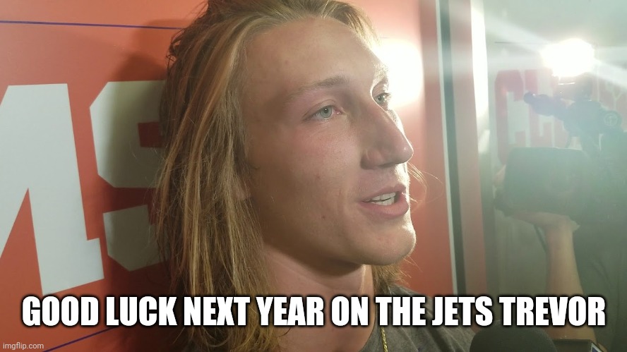 Trevor Lawrence | GOOD LUCK NEXT YEAR ON THE JETS TREVOR | image tagged in trevor lawrence,nfl football,college football,draft | made w/ Imgflip meme maker