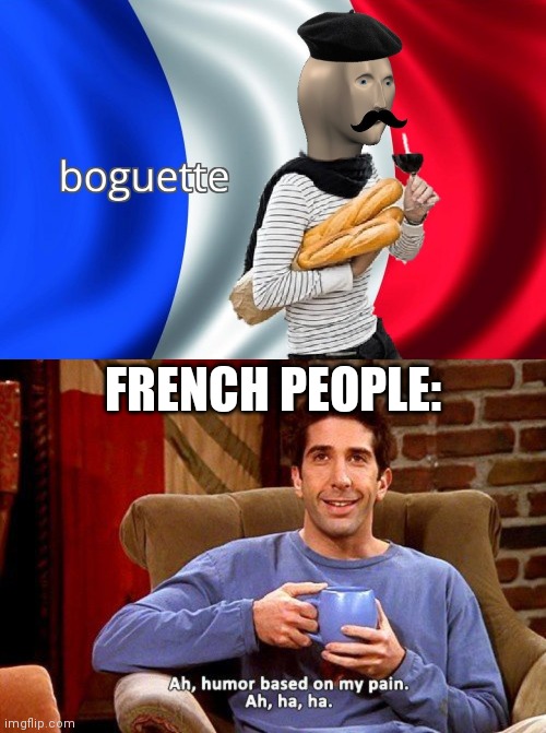 Only French speakers will get this | FRENCH PEOPLE: | image tagged in boguette,ross humor based on my pain | made w/ Imgflip meme maker