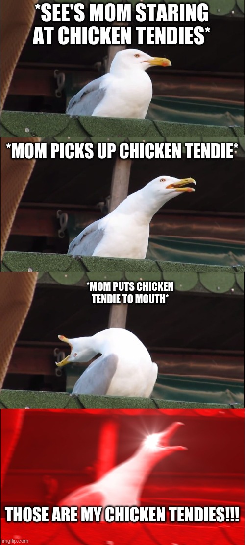 chicken tendies | *SEE'S MOM STARING AT CHICKEN TENDIES*; *MOM PICKS UP CHICKEN TENDIE*; *MOM PUTS CHICKEN TENDIE TO MOUTH*; THOSE ARE MY CHICKEN TENDIES!!! | image tagged in memes,inhaling seagull | made w/ Imgflip meme maker