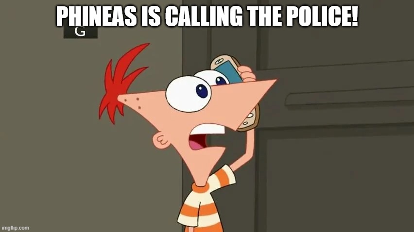 PHINEAS IS CALLING THE POLICE! | made w/ Imgflip meme maker