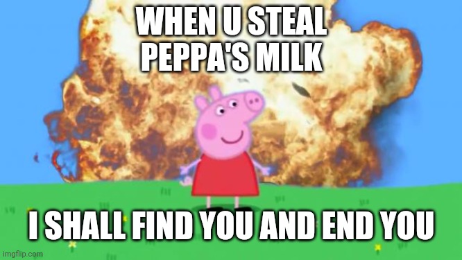 Don't steal Peppa's milk | WHEN U STEAL PEPPA'S MILK; I SHALL FIND YOU AND END YOU | image tagged in epic peppa pig | made w/ Imgflip meme maker