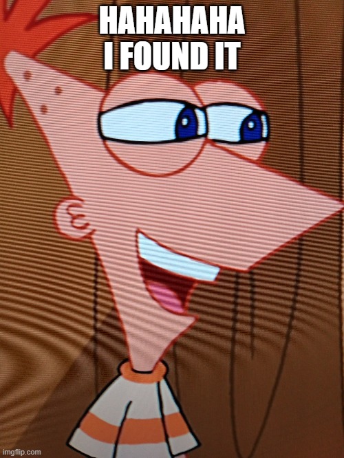 Peepin' Phineas | HAHAHAHA I FOUND IT | image tagged in peepin' phineas | made w/ Imgflip meme maker