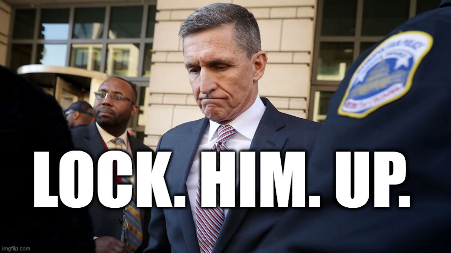 LOCK. HIM. UP. | LOCK. HIM. UP. | image tagged in traitor,disgrace,turncoat,liar,michael flynn | made w/ Imgflip meme maker