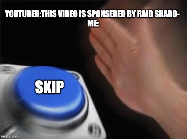 everytime | YOUTUBER:THIS VIDEO IS SPONSERED BY RAID SHADO- 
ME:; SKIP | image tagged in memes,blank nut button | made w/ Imgflip meme maker