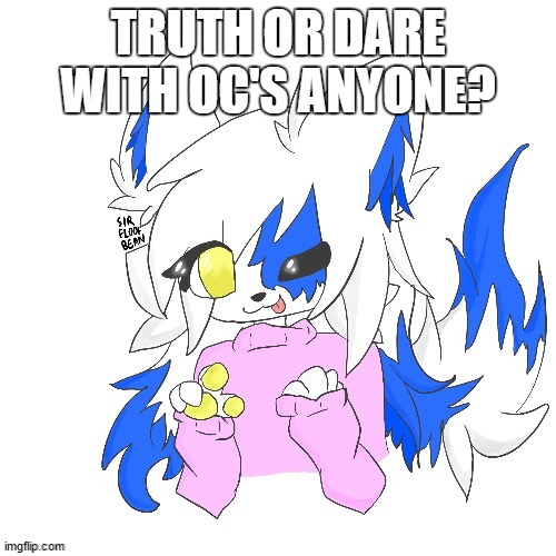 uwu? | TRUTH OR DARE WITH OC'S ANYONE? | image tagged in clear foooxo | made w/ Imgflip meme maker
