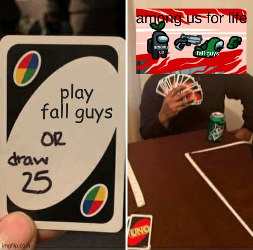 the among us loyalty | among us for life; play fall guys | image tagged in memes,uno draw 25 cards | made w/ Imgflip meme maker