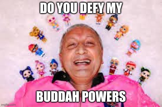 do u belive | DO YOU DEFY MY; BUDDAH POWERS | image tagged in lol so funny | made w/ Imgflip meme maker