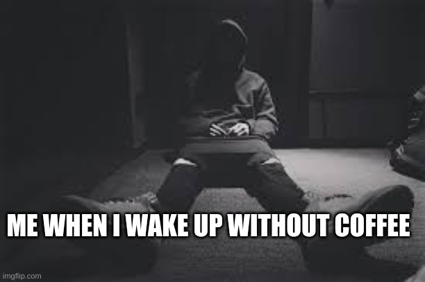 NF sad | ME WHEN I WAKE UP WITHOUT COFFEE | image tagged in nf sad | made w/ Imgflip meme maker