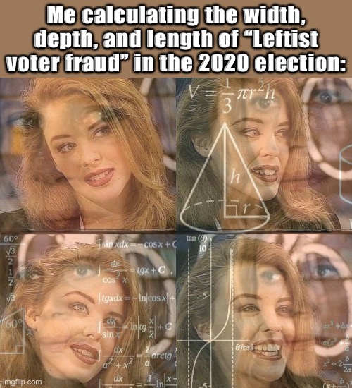 The answer may surprise you! | Me calculating the width, depth, and length of “Leftist voter fraud” in the 2020 election: | image tagged in calculating kylie,voter fraud,election 2020,2020 elections,rigged elections,math lady/confused lady | made w/ Imgflip meme maker