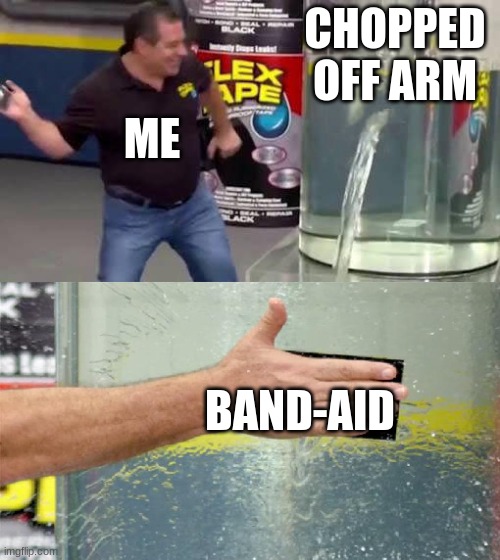 proof that i would make a shit medic | CHOPPED OFF ARM; ME; BAND-AID | image tagged in flex tape | made w/ Imgflip meme maker