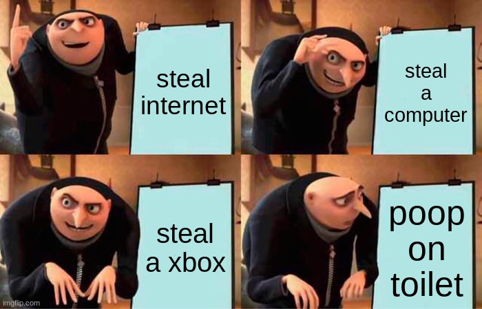 Gru's Plan Meme | steal internet; steal a computer; steal a xbox; poop on toilet | image tagged in memes,gru's plan | made w/ Imgflip meme maker