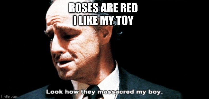 Look how they massacred my boy | ROSES ARE RED 
I LIKE MY TOY | image tagged in look how they massacred my boy | made w/ Imgflip meme maker