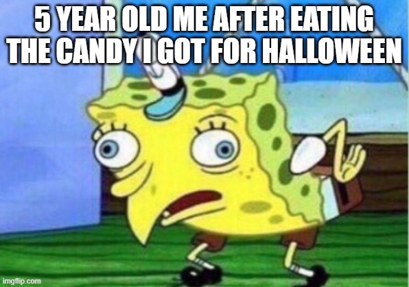 Mocking Spongebob | 5 YEAR OLD ME AFTER EATING THE CANDY I GOT FOR HALLOWEEN | image tagged in memes,mocking spongebob | made w/ Imgflip meme maker