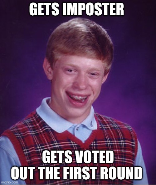 Bad Luck Brian Meme | GETS IMPOSTER; GETS VOTED OUT THE FIRST ROUND | image tagged in memes,bad luck brian | made w/ Imgflip meme maker