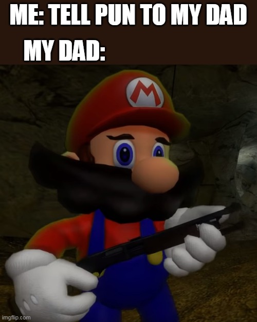 Mario with Shotgun | ME: TELL PUN TO MY DAD; MY DAD: | image tagged in mario with shotgun | made w/ Imgflip meme maker