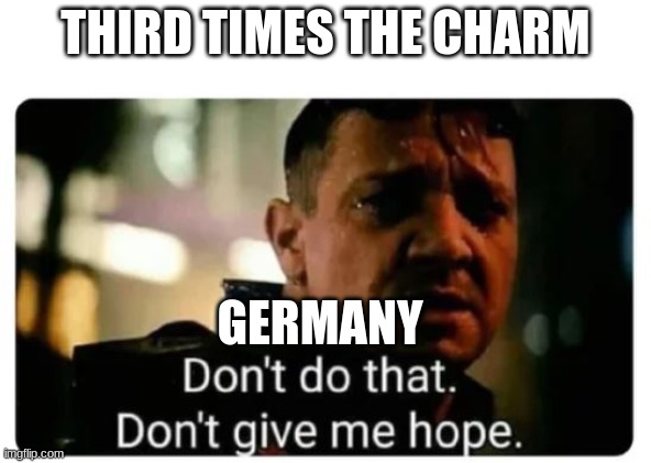 I'm batman | THIRD TIMES THE CHARM; GERMANY | image tagged in don't give me hope | made w/ Imgflip meme maker