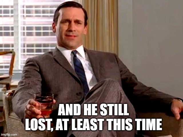 Don Draper | AND HE STILL LOST, AT LEAST THIS TIME | image tagged in don draper | made w/ Imgflip meme maker