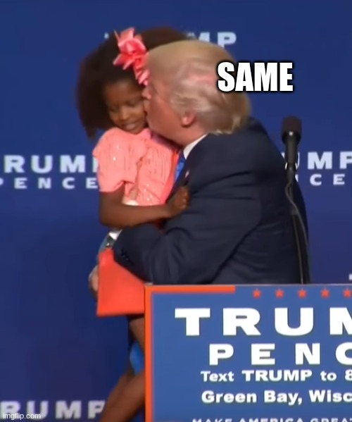 Trump kissing girl | SAME | image tagged in trump kissing girl | made w/ Imgflip meme maker