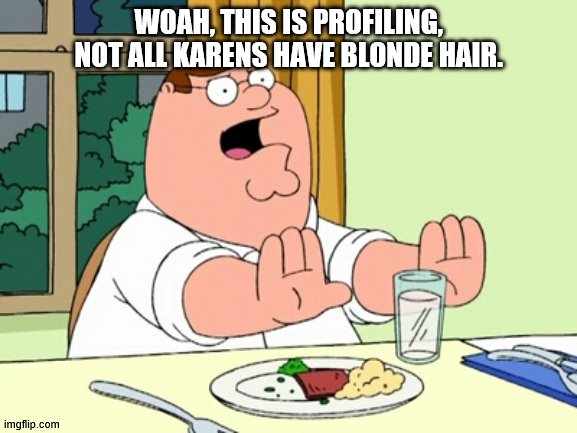 Peter Griffin WOAH | WOAH, THIS IS PROFILING, NOT ALL KARENS HAVE BLONDE HAIR. | image tagged in peter griffin woah | made w/ Imgflip meme maker