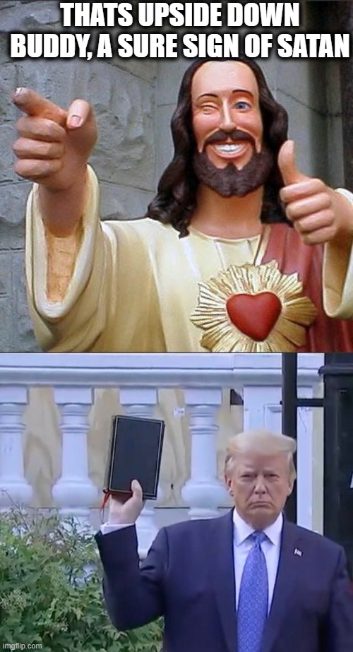 The Anti-Christ has been beaten for now. | THATS UPSIDE DOWN BUDDY, A SURE SIGN OF SATAN | image tagged in memes,buddy christ,bible,blasphemy,satan,politics | made w/ Imgflip meme maker