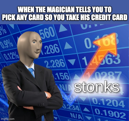 stonks | WHEN THE MAGICIAN TELLS YOU TO PICK ANY CARD SO YOU TAKE HIS CREDIT CARD | image tagged in stonks | made w/ Imgflip meme maker