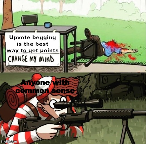 WALDO SHOOTS THE CHANGE MY MIND GUY | Upvote begging is the best way to get points; Anyone with common sense | image tagged in change my mind | made w/ Imgflip meme maker