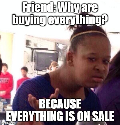 buying season | Friend: Why are buying everything? BECAUSE EVERYTHING IS ON SALE | image tagged in memes,black girl wat | made w/ Imgflip meme maker