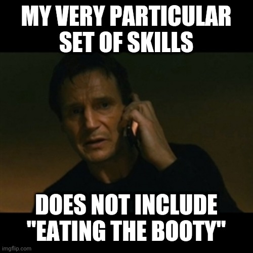 Liam Neeson Taken Meme | MY VERY PARTICULAR SET OF SKILLS; DOES NOT INCLUDE "EATING THE BOOTY" | image tagged in memes,liam neeson taken | made w/ Imgflip meme maker