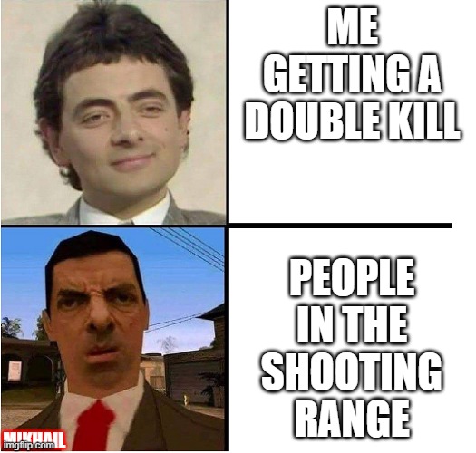 F | ME GETTING A DOUBLE KILL; PEOPLE IN THE SHOOTING RANGE; MIKHAIL | image tagged in mr bean confused | made w/ Imgflip meme maker