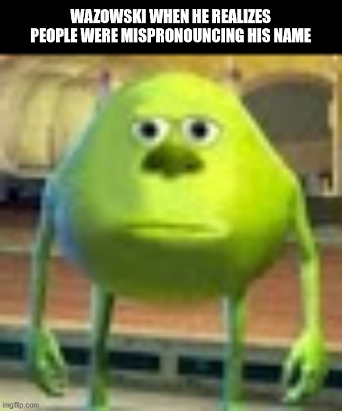 if you're polish its va zau skee | WAZOWSKI WHEN HE REALIZES PEOPLE WERE MISPRONOUNCING HIS NAME | image tagged in sully wazowski | made w/ Imgflip meme maker