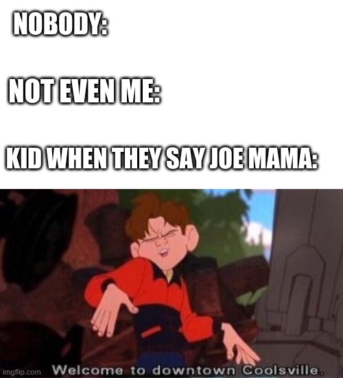 Welcome to Downtown Coolsville | NOBODY:; NOT EVEN ME:; KID WHEN THEY SAY JOE MAMA: | image tagged in welcome to downtown coolsville | made w/ Imgflip meme maker