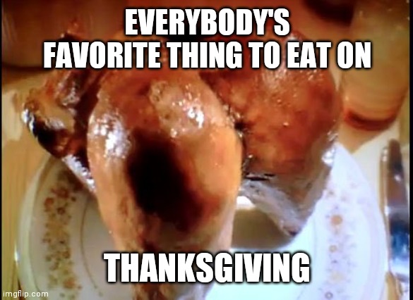 EVERYBODY'S FAVORITE THING TO EAT ON; THANKSGIVING | image tagged in thanksgiving | made w/ Imgflip meme maker