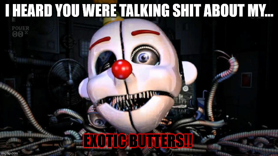 Ennard | I HEARD YOU WERE TALKING SHIT ABOUT MY... EXOTIC BUTTERS!! | image tagged in ennard | made w/ Imgflip meme maker