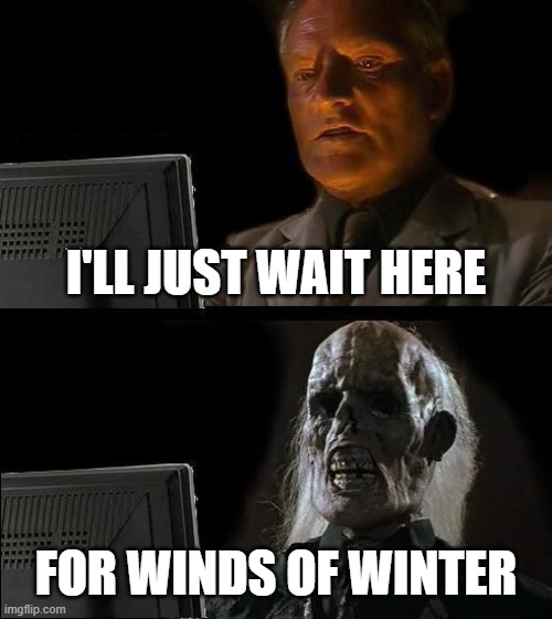 I'll Just Wait Here | I'LL JUST WAIT HERE; FOR WINDS OF WINTER | image tagged in memes,i'll just wait here | made w/ Imgflip meme maker